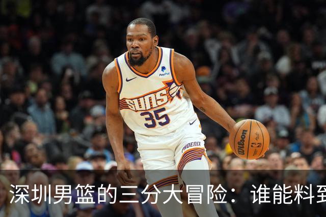 深圳男篮的三分大冒险：谁能料到命中率也会打劫！